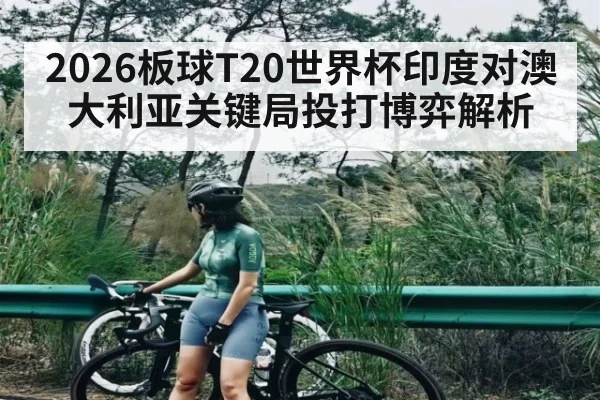 2026板球T20世界杯印度对澳大利亚关键局投打博弈解析
