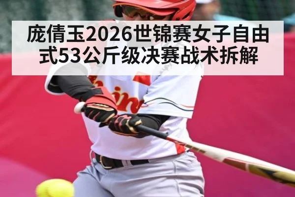 庞倩玉2026世锦赛女子自由式53公斤级决赛战术拆解